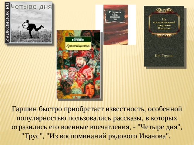 Гаршин быстро приобретает известность, особенной популярностью пользовались рассказы, в которых отразились его военные впечатления, - 