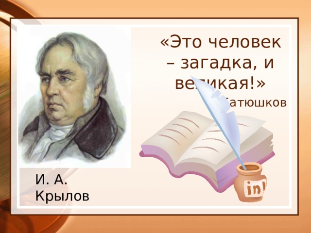 «Это человек – загадка, и великая!» К. Батюшков И. А. Крылов 