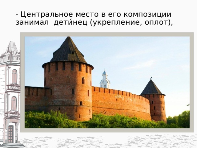 - Центральное место в его композиции занимал дети́нец (укрепление, оплот),   