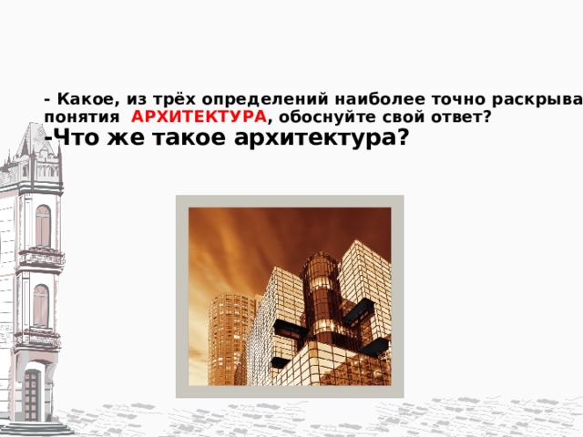 - Какое, из трёх определений наиболее точно раскрывает суть понятия АРХИТЕКТУРА , обоснуйте свой ответ?  -Что же такое архитектура?    