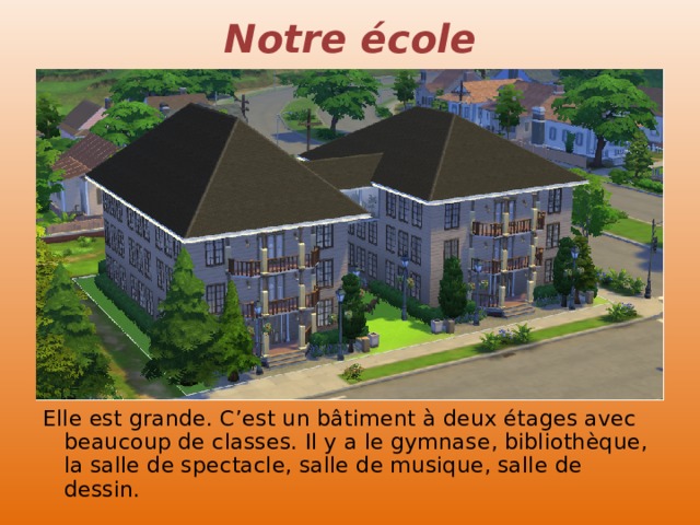 Notre é cole Elle est grande. C’est un bâtiment à deux étages avec beaucoup de classes. Il y a le gymnase, bibliothèque, la salle de spectacle, salle de musique, salle de dessin. 