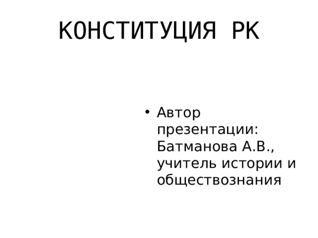 КОНСТИТУЦИЯ РК Автор презентации: Батманова А.В., учитель истории и обществознания 