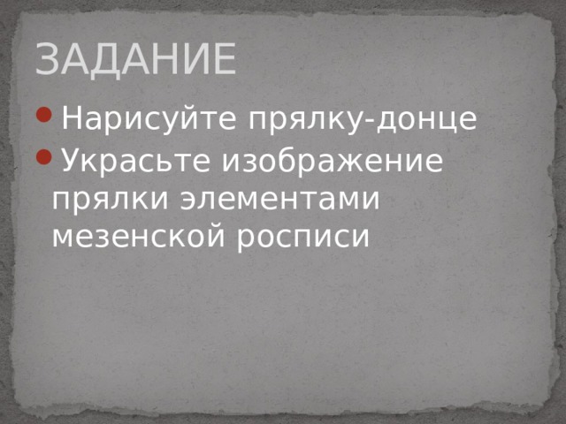 ЗАДАНИЕ Нарисуйте прялку-донце Украсьте изображение прялки элементами мезенской росписи 