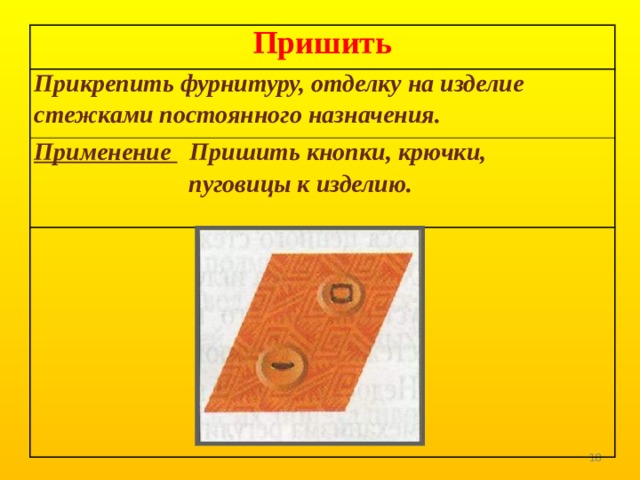 Пришить Прикрепить фурнитуру, отделку на изделие стежками постоянного назначения. Применение Пришить кнопки, крючки,  пуговицы к изделию.   