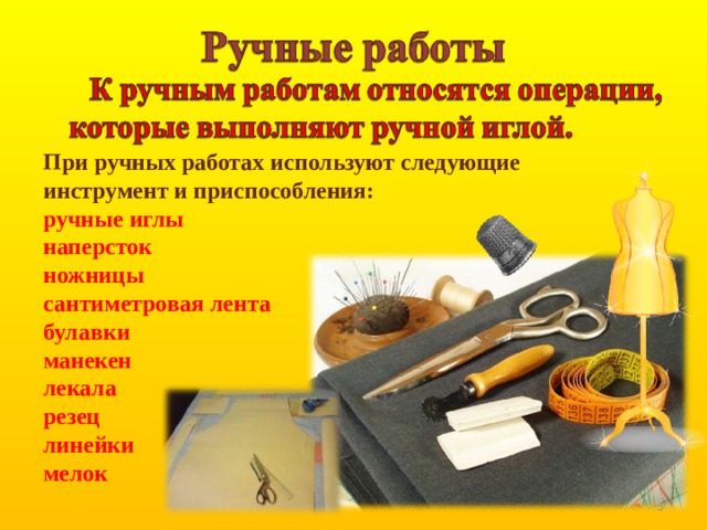 При ручных работах используют следующие инструмент и приспособления: ручные иглы наперсток ножницы сантиметровая лента булавки манекен лекала резец линейки мелок     