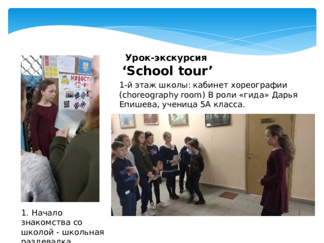  Урок-экскурсия ‘ School tour’ 1-й этаж школы: кабинет хореографии (choreography room) В роли «гида» Дарья Епишева, ученица 5А класса. 1. Начало знакомства со школой - школьная раздевалка (cloakroom) 