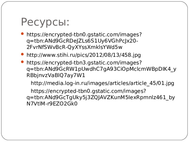 Ресурсы: https://encrypted-tbn0.gstatic.com/images?q=tbn:ANd9GcRDeJZLs6S1Uy6VGhPcJx20-2FvrNfSWvBcR-QyXYssXmklsYWd5w http://www.stihi.ru/pics/2012/08/13/458.jpg https://encrypted-tbn3.gstatic.com/images?q=tbn:ANd9GcRW1pUwdhC7gA93CiOpMclcmWBpDIK4_yRBbjnvzVaBlQ7ay7W1  http://media.log-in.ru/images/articles/article_45/01.jpg  https://encrypted-tbn0.gstatic.com/images?q=tbn:ANd9GcTgUky5j3ZQJAVZKunM5IexRpmnlz461_byN7VtlM-r9EZO2Gk0 