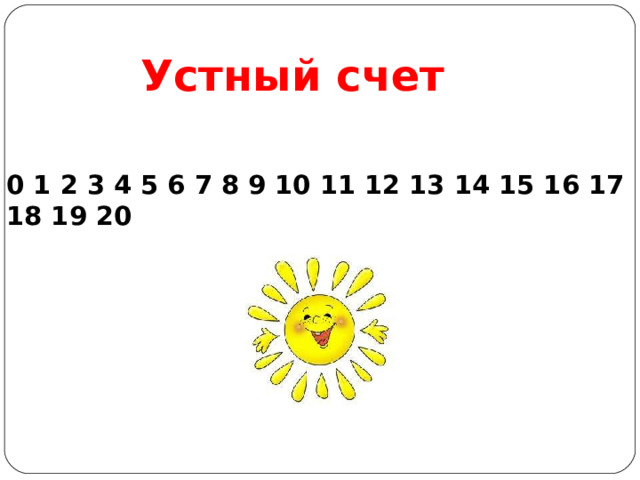 Устный счет 0 1 2 3 4 5 6 7 8 9 10 11 12 13 14 15 16 17 18 19 20 