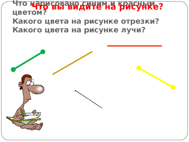 Что вы видите на рисунке?  Что нарисовано синим и красным цветом?  Какого цвета на рисунке отрезки?  Какого цвета на рисунке лучи?   
