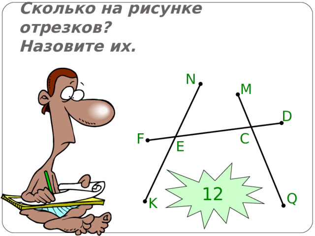Сколько на рисунке отрезков?  Назовите их. N M D F C E 12 Q K 