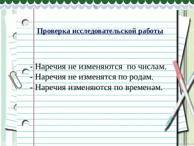Проверка исследовательской работы - Наречия не изменяются по числам. - Наречия не изменятся по родам. - Наречия изменяются по временам. 