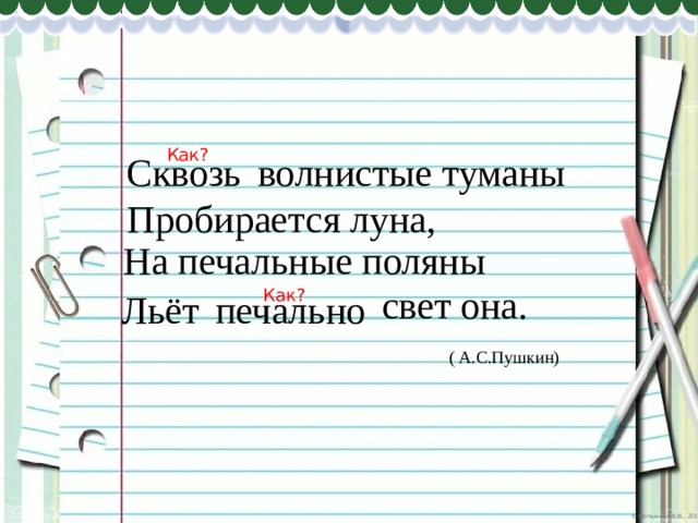 Как? Сквозь волнистые туманы Пробирается луна, На печальные поляны свет она. Как? Льёт печально ( А.С.Пушкин) 