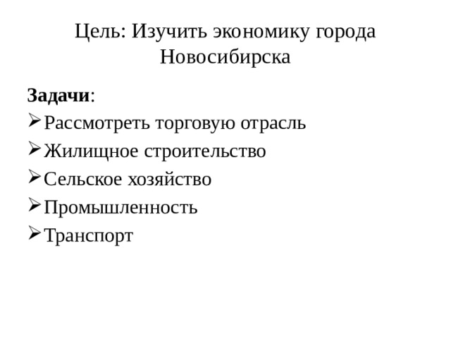 Цель: Изучить экономику города Новосибирска Задачи : Рассмотреть торговую отрасль Жилищное строительство Сельское хозяйство Промышленность Транспорт 