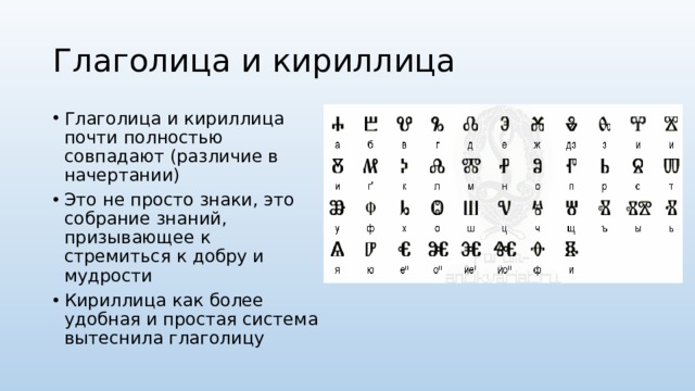 Глаголица и кириллица Глаголица и кириллица почти полностью совпадают (различие в начертании) Это не просто знаки, это собрание знаний, призывающее к стремиться к добру и мудрости Кириллица как более удобная и простая система вытеснила глаголицу 