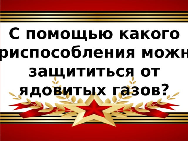 С помощью какого приспособления можно защититься от ядовитых газов?  