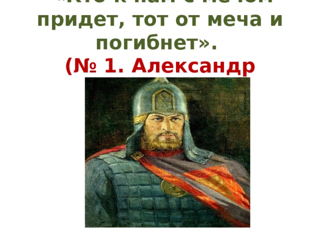 .   «Кто к нам с мечом придет, тот от меча и погибнет».  (№ 1. Александр Невский.)   