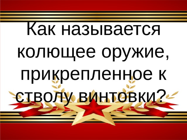 Как называется колющее оружие, прикрепленное к стволу винтовки? 