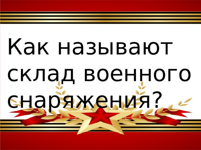 Как называют склад военного снаряжения? 