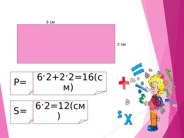 6 см 2 см Р= 6ˑ2+2ˑ2=16(см) S = 6ˑ2=1 2 (см ) 