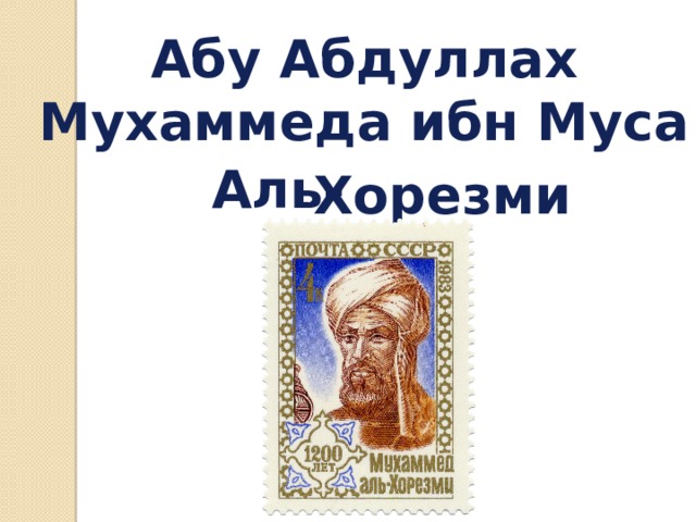   Абу Абдуллах Мухаммеда ибн Муса Аль- Хорезми 