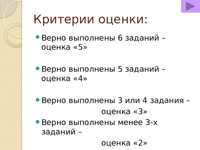 Критерии оценки: Верно выполнены 6 заданий – оценка «5» Верно выполнены 5 заданий – оценка «4» Верно выполнены 3 или 4 задания –        оценка «3» Верно выполнены менее 3-х заданий –        оценка «2» 