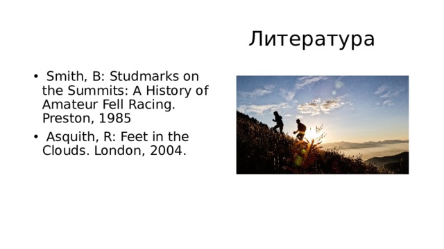  Литература   Smith, B: Studmarks on the Summits: A History of Amateur Fell Racing. Preston, 1985   Asquith, R: Feet in the Clouds. London, 2004. 