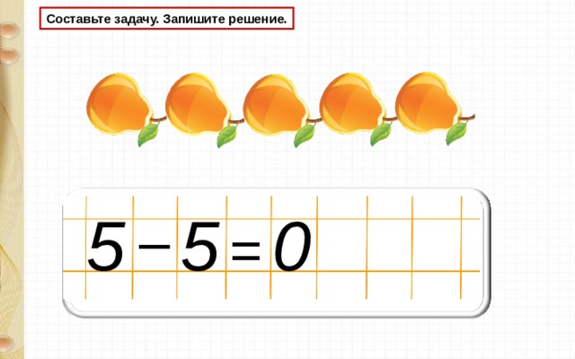 Составьте задачу. Запишите решение. 5 0 5 – = 