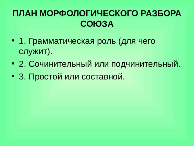 ПЛАН МОРФОЛОГИЧЕСКОГО РАЗБОРА СОЮЗА 1. Грамматическая роль (для чего служит). 2. Сочинительный или подчинительный. 3. Простой или составной. 