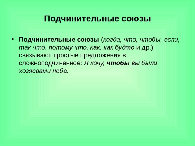 Подчинительные союзы Подчинительные союзы  ( когда, что, чтобы, если, так что, потому что, как, как будто и др.)  связывают простые предложения в сложноподчинённое: Я хочу, чтобы вы были хозяевами неба.  