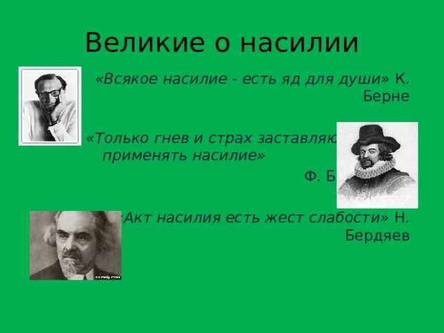 Великие о насилии «Всякое насилие - есть яд для души» К. Берне «Только гнев и страх заставляют применять насилие»   Ф. Бэкон «Акт насилия есть жест слабости» Н. Бердяев  