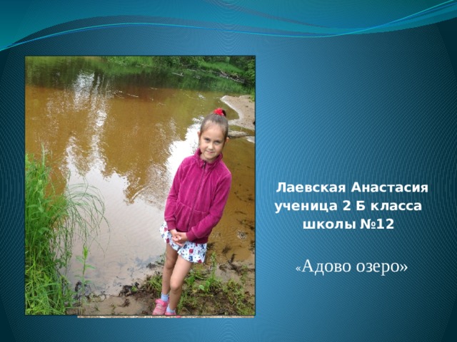  Лаевская Анастасия ученица 2 Б класса школы №12   « Адово озеро» 