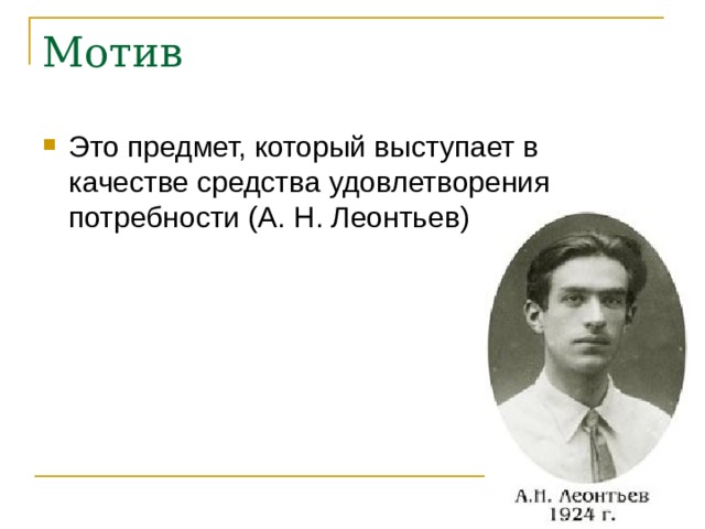 Мотив Это предмет, который выступает в качестве средства удовлетворения потребности (А. Н. Леонтьев) 