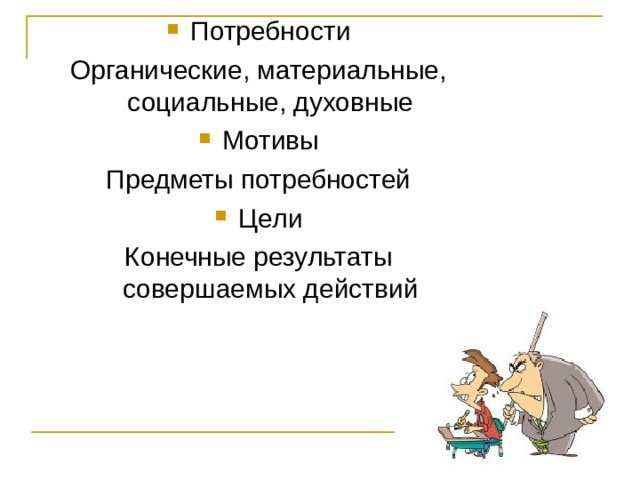 Потребности Органические, материальные, социальные, духовные Мотивы Предметы потребностей Цели Конечные результаты совершаемых действий 
