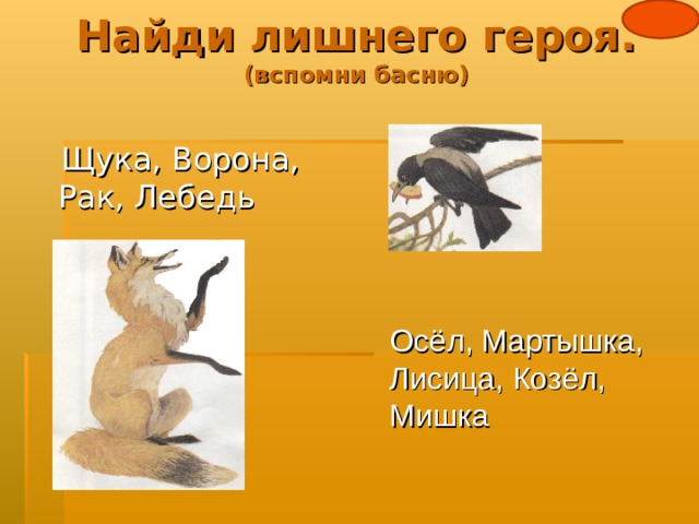 Найди лишнего героя.  (вспомни басню)  Щука, Ворона, Рак, Лебедь Осёл, Мартышка, Лисица, Козёл, Мишка 