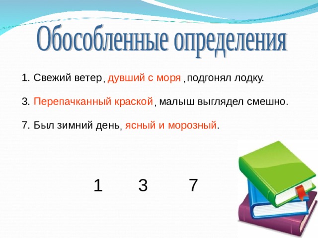 1. Свежий ветер дувший с моря подгонял лодку.  , , 3. Перепачканный краской малыш выглядел смешно. , 7. Был зимний день ясный и морозный . , 1 3 7 