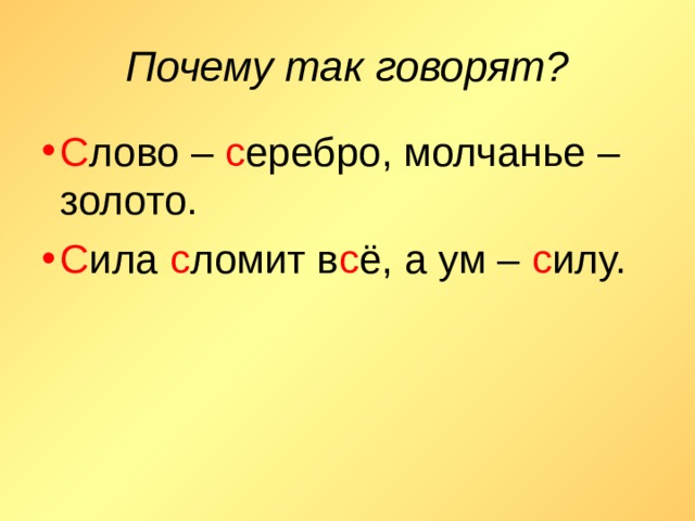 Почему так говорят? С лово – с еребро, молчанье – золото. С ила с ломит в с ё, а ум – с илу. 