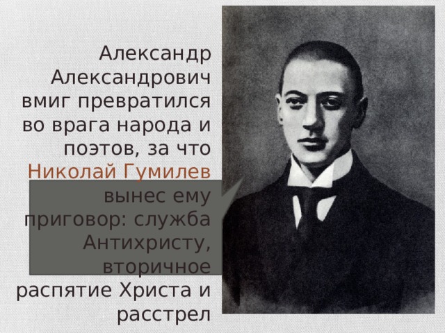 Александр Александрович вмиг превратился во врага народа и поэтов, за что Николай Гумилев вынес ему приговор: служба Антихристу, вторичное распятие Христа и расстрел государя. 