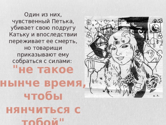 Один из них, чувственный Петька, убивает свою подругу Катьку и впоследствии переживает ее смерть, но товарищи приказывают ему собраться с силами: 