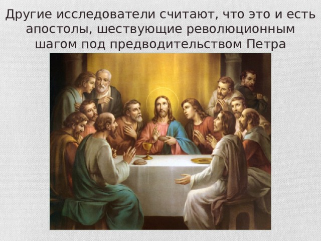 Другие исследователи считают, что это и есть апостолы, шествующие революционным шагом под предводительством Петра 