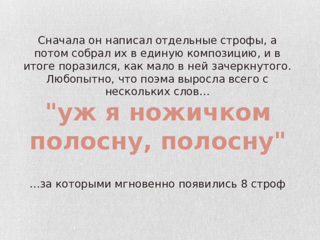 Сначала он написал отдельные строфы, а потом собрал их в единую композицию, и в итоге поразился, как мало в ней зачеркнутого. Любопытно, что поэма выросла всего с нескольких слов… 