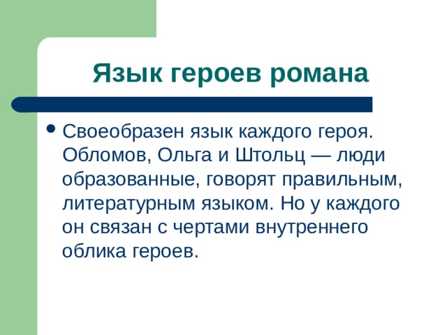 Язык героев романа Своеобразен язык каждого героя. Обломов, Ольга и Штольц — люди образованные, говорят правильным, литературным языком. Но у каждого он связан с чертами внутреннего облика героев. 