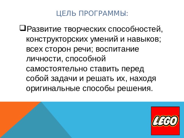 ЦЕЛЬ ПРОГРАММЫ: Развитие творческих способностей, конструкторских умений и навыков; всех сторон речи; воспитание личности, способной самостоятельно ставить перед собой задачи и решать их, находя оригинальные способы решения. 