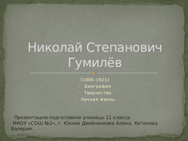 Николай Степанович Гумилёв (1886-1921) Биография Творчество Личная жизнь  Презентацию подготовили ученицы 11 класса  МКОУ «СОШ №2», г. Юхнов Двойненкова Алина, Китикова Валерия. 