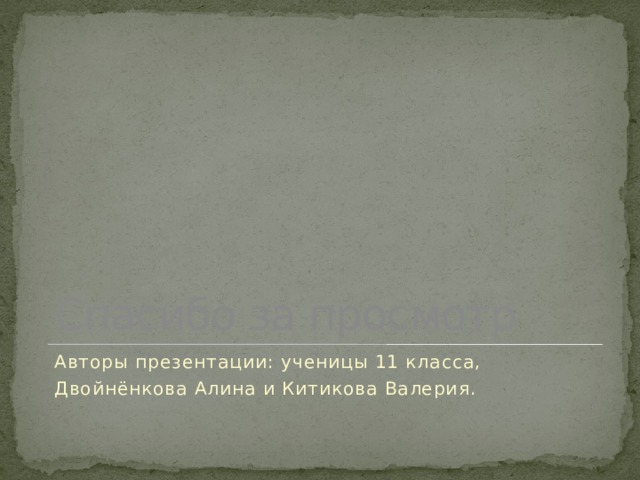 Спасибо за просмотр Авторы презентации: ученицы 11 класса, Двойнёнкова Алина и Китикова Валерия. 