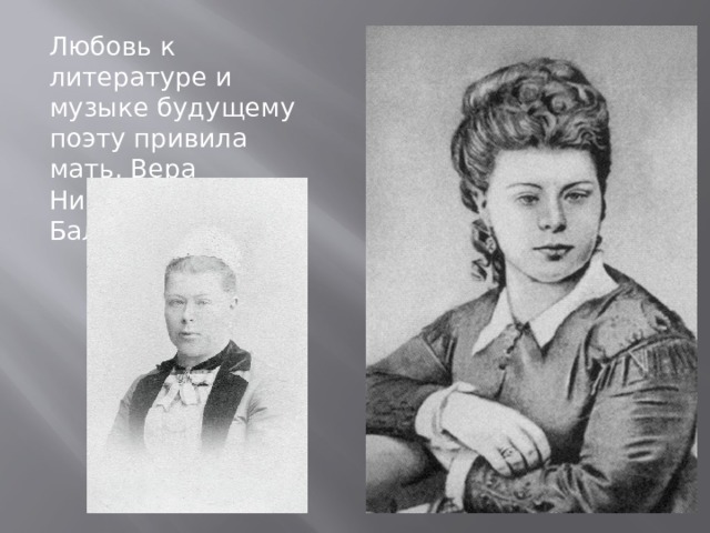 Любовь к литературе и музыке будущему поэту привила мать, Вера Николаевна Бальмонт. 
