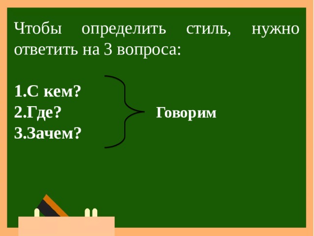 Чтобы определить стиль, нужно ответить на 3 вопроса:                                                   С кем? Где?  Говорим  Зачем?                                             