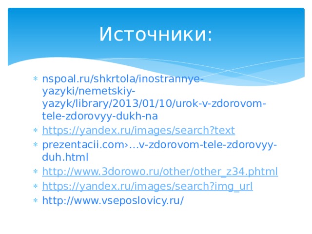 Источники: nspoal.ru/shkrtola/inostrannye-yazyki/nemetskiy-yazyk/library/2013/01/10/urok-v-zdorovom-tele-zdorovyy-dukh-na https:// yandex.ru/images/search?text prezentacii.com›…v-zdorovom-tele-zdorovyy-duh.html http:// www.3dorowo.ru/other/other_z34.phtml https:// yandex.ru/images/search?img_url http://www.vseposlovicy.ru/ 