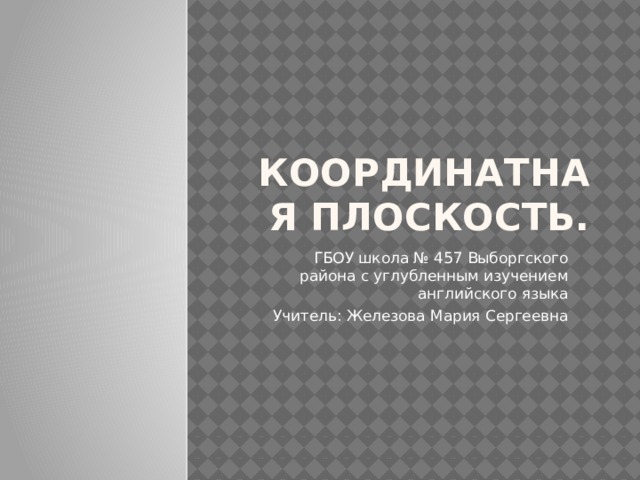 Координатная плоскость. ГБОУ школа № 457 Выборгского района с углубленным изучением английского языка Учитель: Железова Мария Сергеевна 