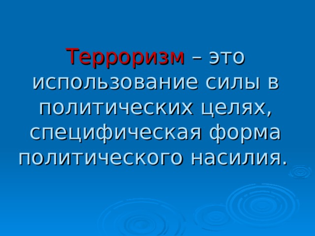 Терроризм – это использование силы в политических целях, специфическая форма политического насилия.   