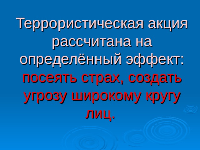 Террористическая акция рассчитана на определённый эффект: посеять страх, создать угрозу широкому кругу лиц.   
